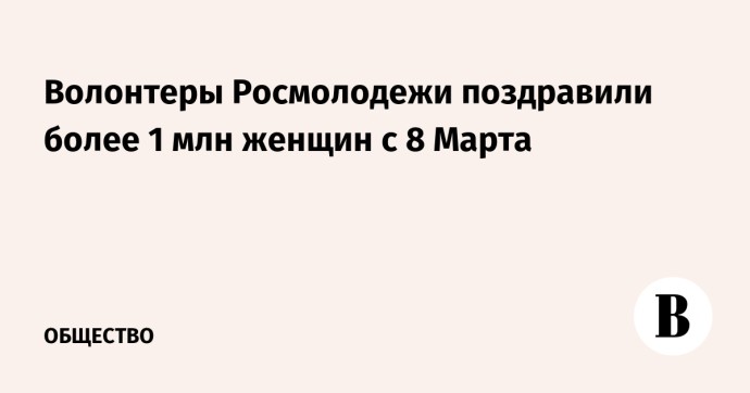 Волонтеры Росмолодежи поздравили более 1 млн женщин с 8 Марта