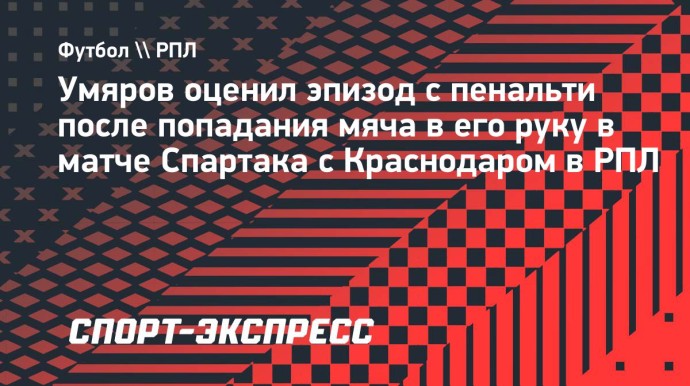 Умяров о пенальти в матче «Спартака» с «Краснодаром»: «За каждое касание наказывают»