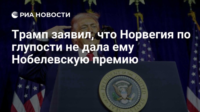 Трамп заявил, что Норвегия по глупости не дала ему Нобелевскую премию