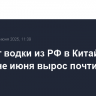 Экспорт водки из РФ в Китай к середине июня вырос почти в 1,9 раза