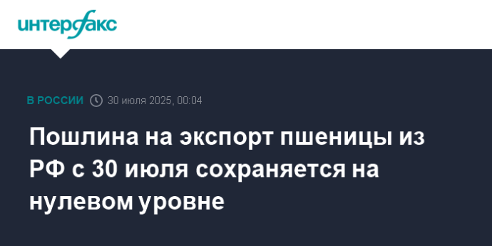 Пошлина на экспорт пшеницы из РФ с 30 июля сохраняется на нулевом уровне