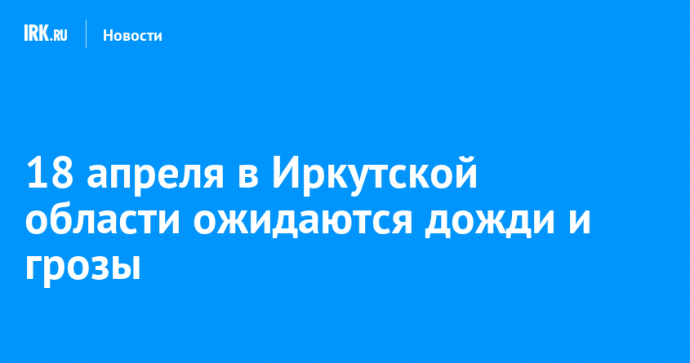 18 апреля в Иркутской области ожидаются дожди и грозы