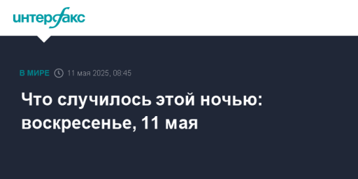 Что случилось этой ночью: воскресенье, 11 мая