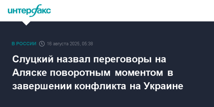 Слуцкий назвал переговоры на Аляске поворотным моментом в завершении конфликта на Украине