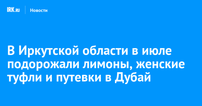 В Иркутской области в июле подорожали лимоны, женские туфли и путевки в Дубай