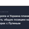 США, Европа и Украина планируют выстроить общую позицию на переговорах с Путиным