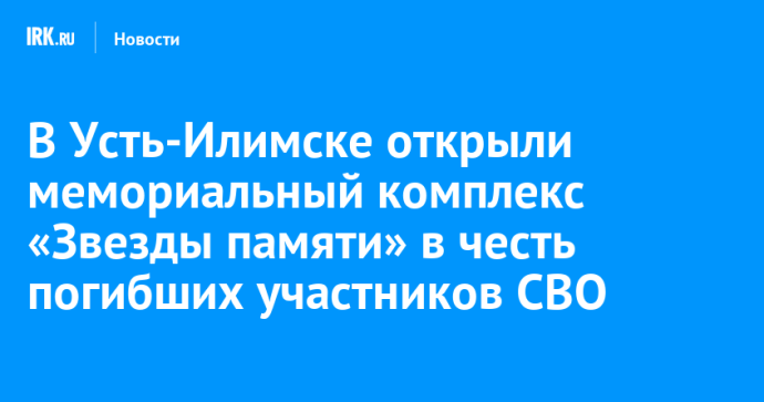 В Усть-Илимске открыли мемориальный комплекс «Звезды памяти» в честь погибших участников СВО В Усть-Илимске открыли мемориальный комплекс «Звезды памяти» в честь погибших участников СВО
