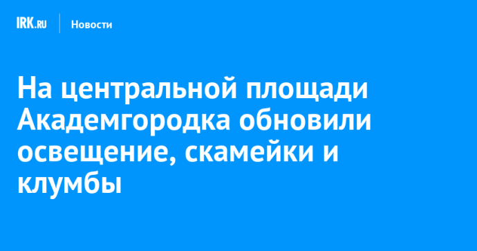 На центральной площади Академгородка обновили освещение, скамейки и клумбы