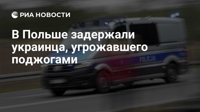 В Польше задержали украинца, угрожавшего поджогами
