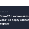 Миссия Crew-12 с космонавтом "Роскосмоса" на борту отправится к МКС в феврале