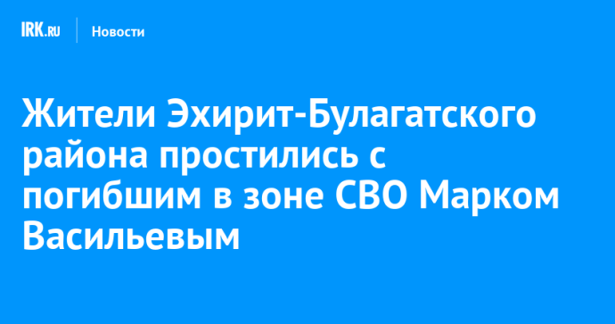 Жители Эхирит-Булагатского района простились с погибшим в зоне СВО Марком Васильевым