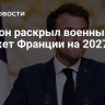 Макрон раскрыл военный бюджет Франции на 2027 год