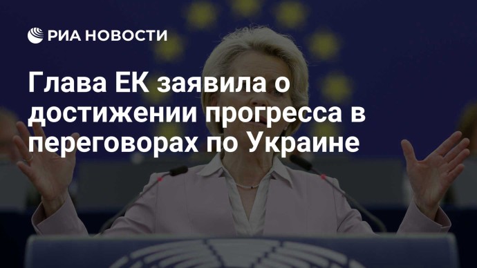 Глава ЕК заявила о достижении прогресса в переговорах по Украине