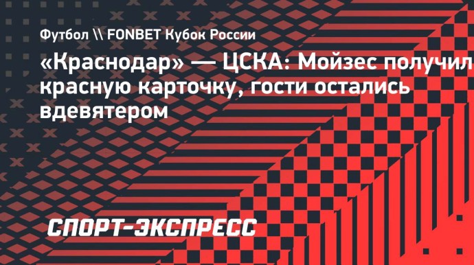 «Краснодар» — ЦСКА: Мойзес получил красную карточку, гости остались вдевятером
