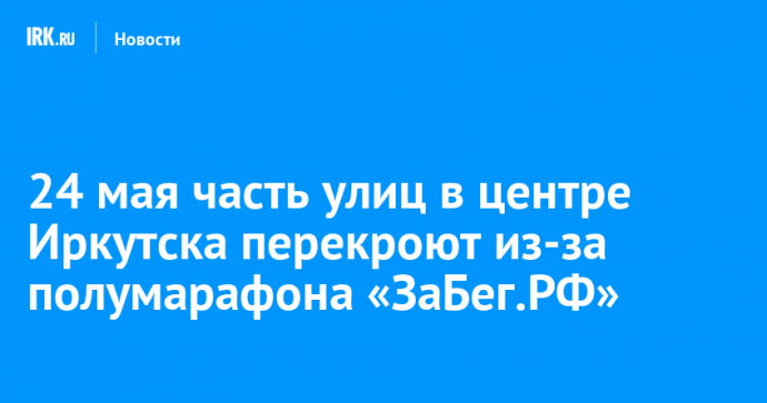 24 мая часть улиц в центре Иркутска перекроют из-за полумарафона «ЗаБег.РФ»