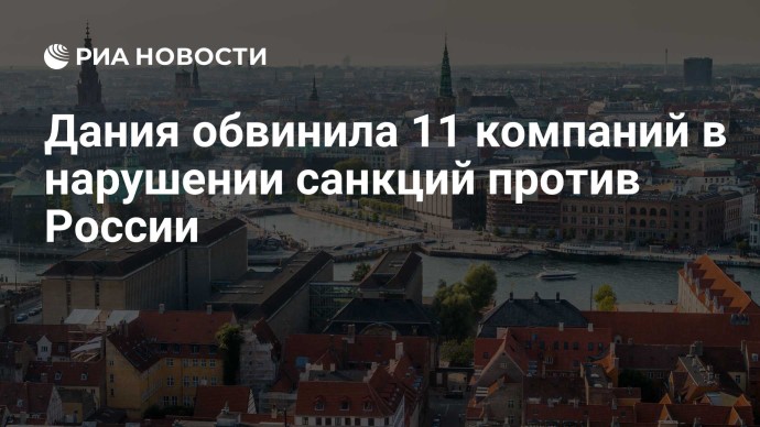 Дания обвинила 11 компаний в нарушении санкций против России Дания обвинила 11 компаний в нарушении санкций против России