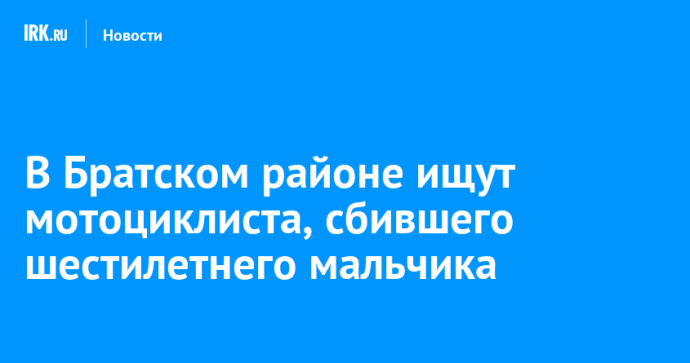 В Братском районе ищут мотоциклиста, сбившего шестилетнего мальчика