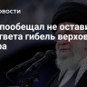 Иран пообещал не оставить без ответа гибель верховного лидера