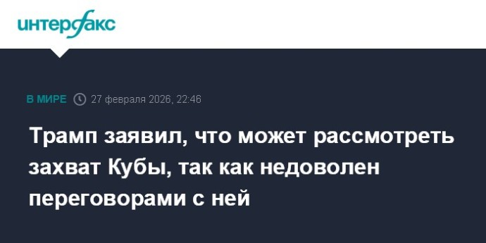 Трамп заявил, что может рассмотреть захват Кубы, так как недоволен переговорами с ней