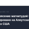 Землетрясение магнитудой 5,6 зафиксировано на Алеутских островах США