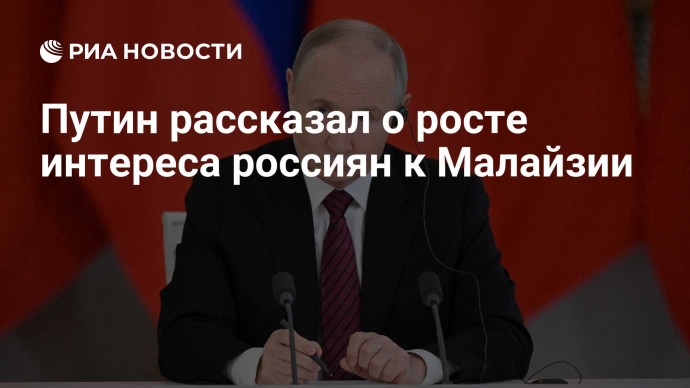 Путин рассказал о росте интереса россиян к Малайзии