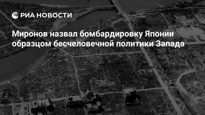 Миронов назвал бомбардировку Японии образцом бесчеловечной политики Запада