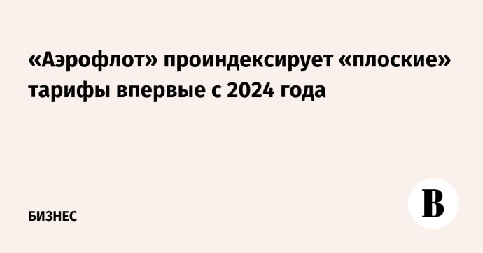 «Аэрофлот» проиндексирует «плоские» тарифы впервые с 2024 года
