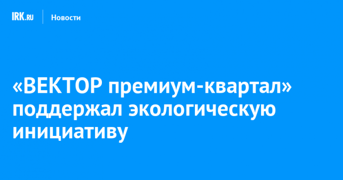 «ВЕКТОР премиум-квартал» поддержал экологическую инициативу