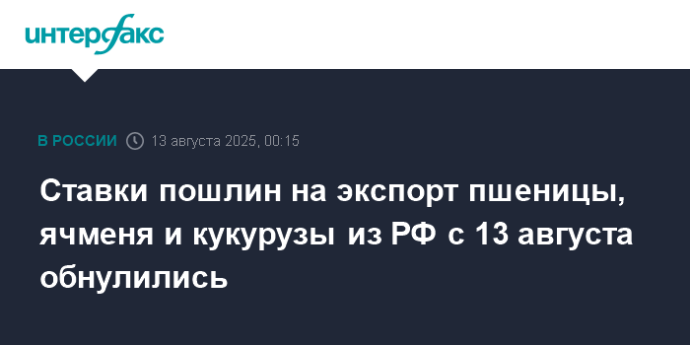 Ставки пошлин на экспорт пшеницы, ячменя и кукурузы из РФ с 13 августа обнулились