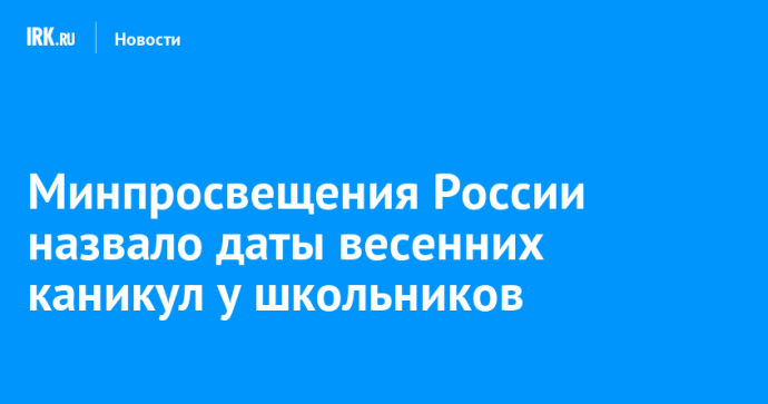 Минпросвещения России назвало даты весенних каникул у школьников