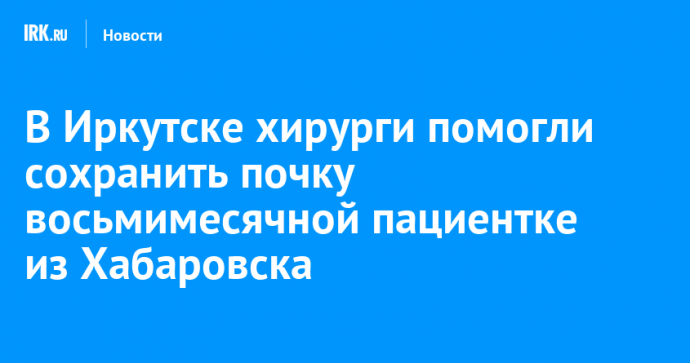 В Иркутске хирурги помогли сохранить почку восьмимесячной пациентке из Хабаровска