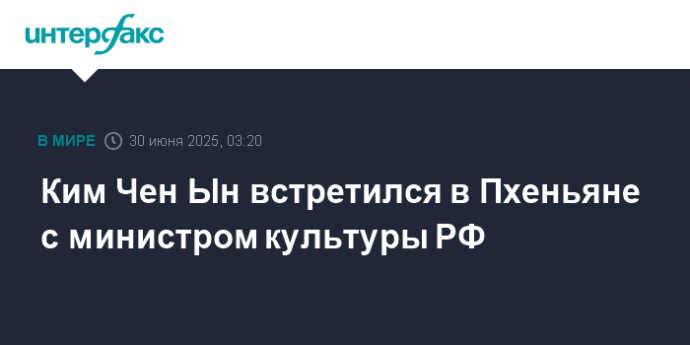 Ким Чен Ын встретился в Пхеньяне с министром культуры РФ