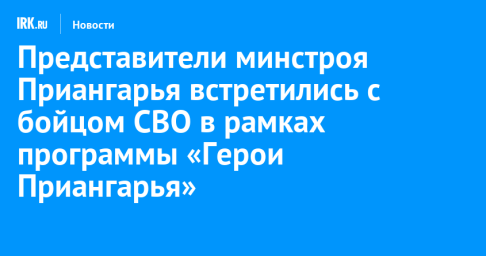 Представители минстроя Приангарья встретились с бойцом СВО в рамках программы «Герои Приангарья»