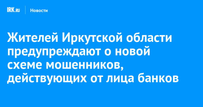 Жителей Иркутской области предупреждают о новой схеме мошенников, действующих от лица банков Жителей Иркутской области предупреждают о новой схеме мошенников, действующих от лица банков