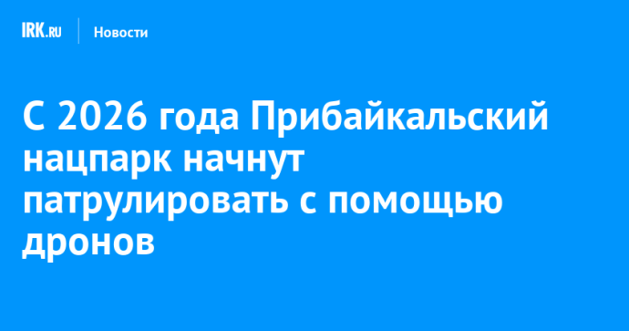 С 2026 года Прибайкальский нацпарк начнут патрулировать с помощью дронов