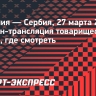 Испания — Сербия: онлайн-трансляция товарищеского матча