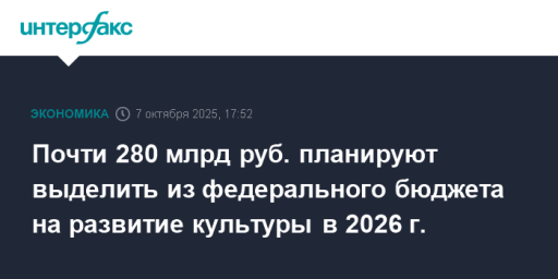Почти 280 млрд руб. планируют выделить из федерального бюджета на развитие культуры в 2026 г.