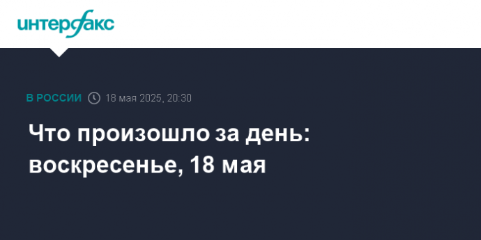 Что произошло за день: воскресенье, 18 мая