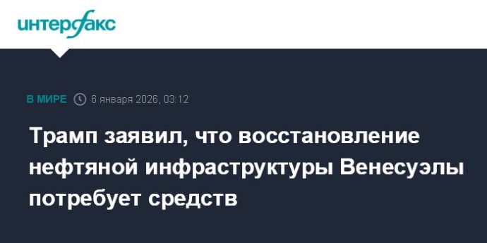Трамп заявил, что восстановление нефтяной инфраструктуры Венесуэлы потребует средств