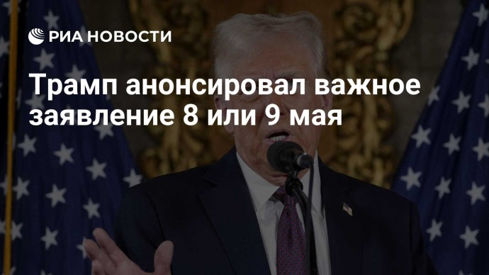Трамп анонсировал важное заявление 8 или 9 мая