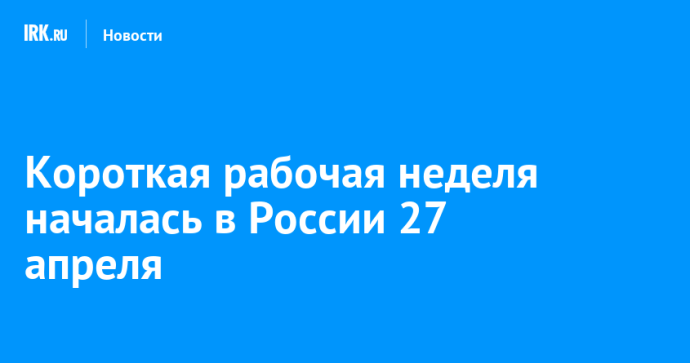 Короткая рабочая неделя началась в России 27 апреля