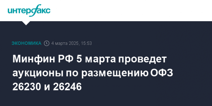 Минфин РФ 5 марта проведет аукционы по размещению ОФЗ 26230 и 26246