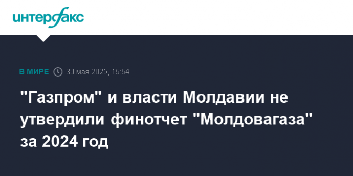 "Газпром" и власти Молдавии не утвердили финотчет "Молдовагаза" за 2024 год