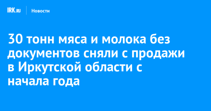 30 тонн мяса и молока без документов сняли с продажи в Иркутской области с начала года 30 тонн мяса и молока без документов сняли с продажи в Иркутской области с начала года