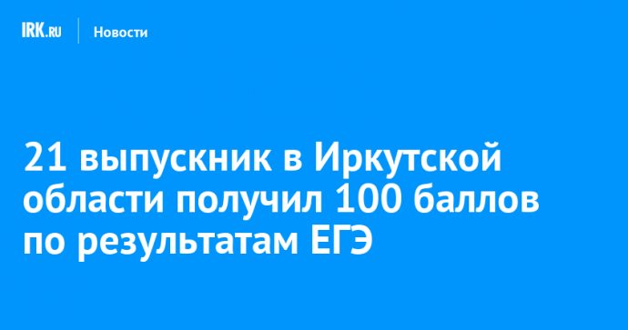 21 выпускник в Иркутской области получил 100 баллов по результатам ЕГЭ