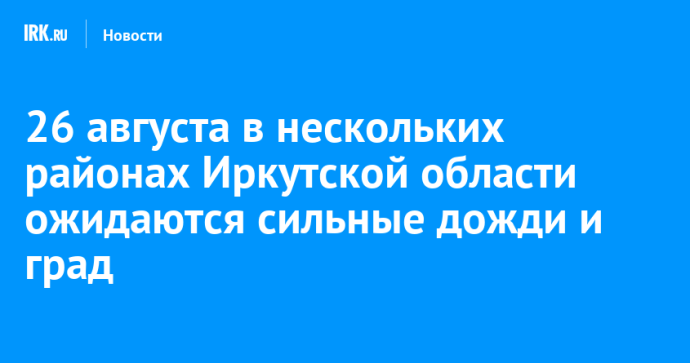 26 августа в нескольких районах Иркутской области ожидаются сильные дожди и град