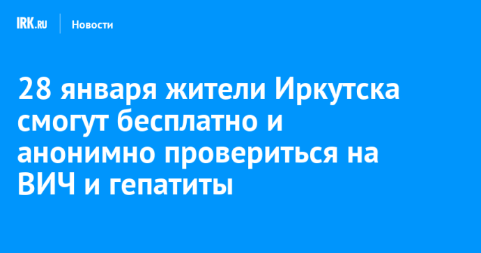 28 января жители Иркутска смогут бесплатно и анонимно провериться на ВИЧ и гепатиты