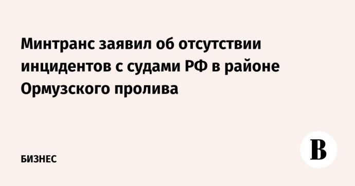 Минтранс заявил об отсутствии инцидентов с судами РФ в районе Ормузского пролива Минтранс заявил об отсутствии инцидентов с судами РФ в районе Ормузского пролива