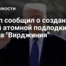 Трамп сообщил о создании новой атомной подлодки класса "Вирджиния"