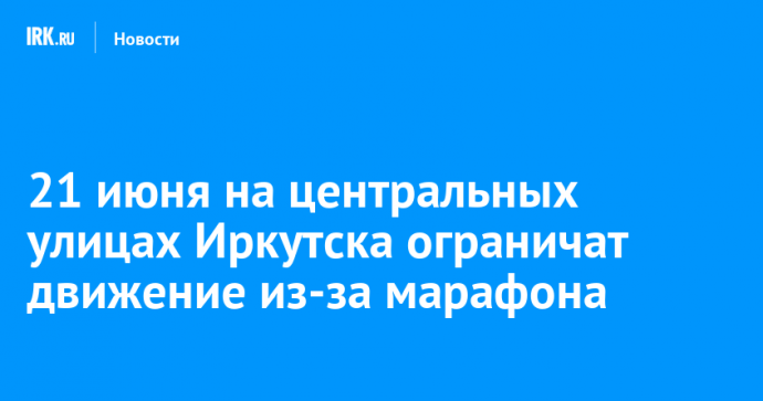 21 июня на центральных улицах Иркутска ограничат движение из-за марафона